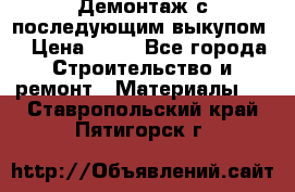 Демонтаж с последующим выкупом  › Цена ­ 10 - Все города Строительство и ремонт » Материалы   . Ставропольский край,Пятигорск г.